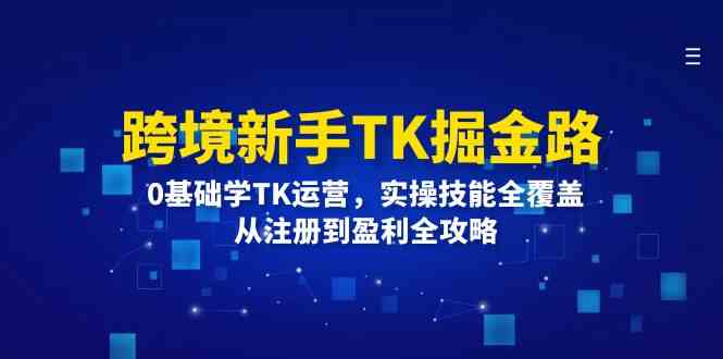 跨境新手TK掘金路：0基础学TK运营，实操技能全覆盖，从注册到盈利全攻略-志拓网创