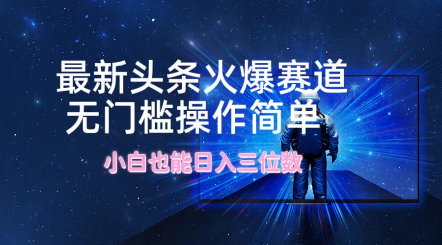 最新头条火爆赛道，无门槛操作简单，小白也能日入三位数-志拓网创