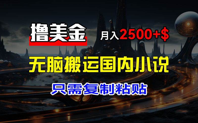 （12303期）最新撸美金项目，搬运国内小说爽文，只需复制粘贴，稿费月入2500+美金…-志拓网创