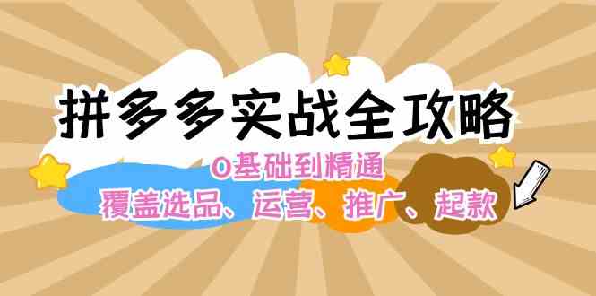 拼多多实战全攻略：0基础到精通，覆盖选品、运营、推广、起款-志拓网创