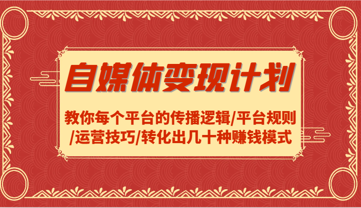 自媒体变现计划-教你每个平台的传播逻辑/平台规则/运营技巧/转化出几十种赚钱模式-志拓网创