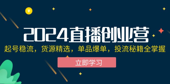 （12308期）2024直播创业营：起号稳流，货源精选，单品爆单，投流秘籍全掌握-志拓网创