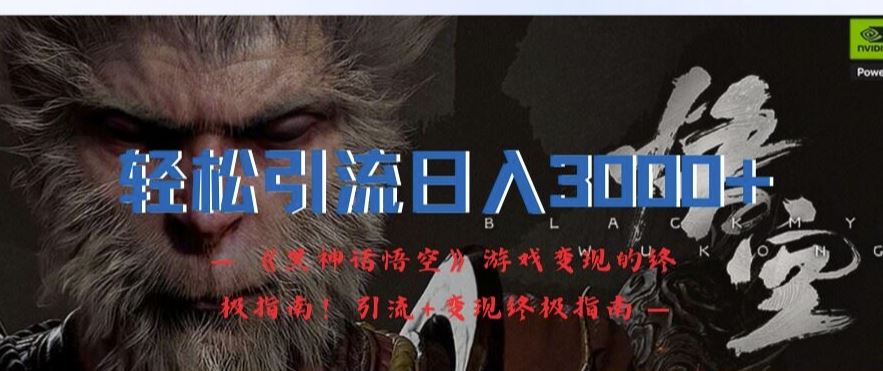 轻松引流日入3k，《黑神话悟空》游戏变现的终极指南!引流+变现终极指南-志拓网创