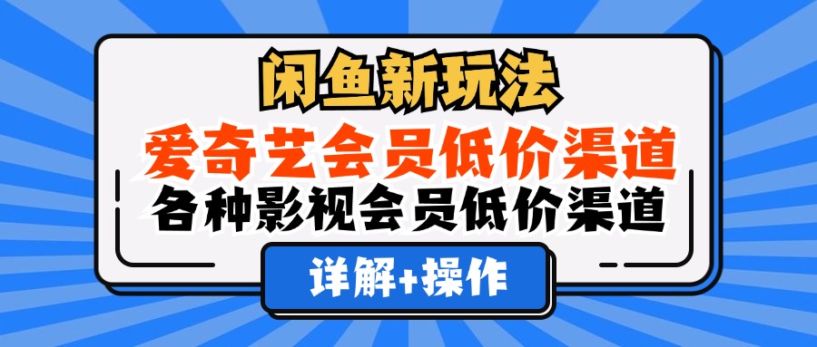 （12320期）闲鱼新玩法，爱奇艺会员低价渠道，各种影视会员低价渠道详解-志拓网创