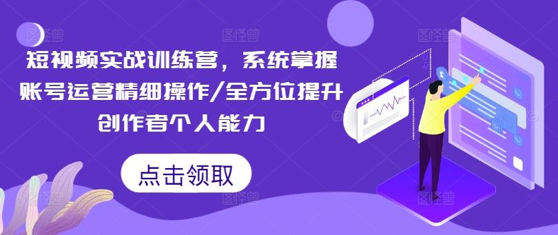 短视频实战训练营，系统掌握账号运营精细操作/全方位提升创作者个人能力-志拓网创