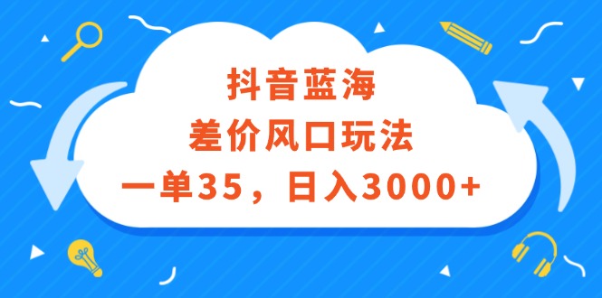 （12322期）抖音蓝海差价风口玩法，一单35，日入3000+-志拓网创