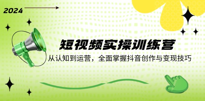 短视频实操训练营：从认知到运营，全面掌握抖音创作与变现技巧-志拓网创