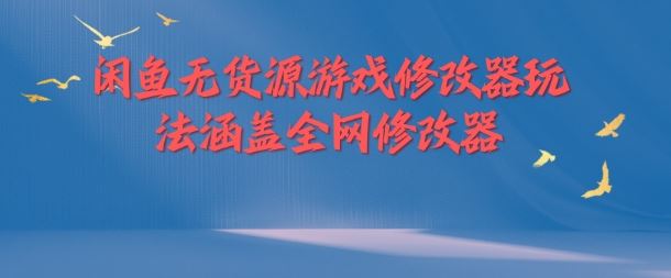 闲鱼无货源游戏修改器玩法涵盖全网修改器-志拓网创