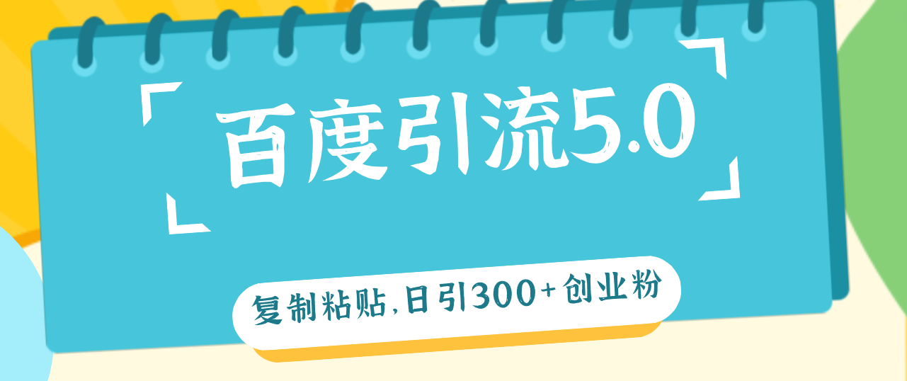 （12331期）百度引流5.0，复制粘贴，日引300+创业粉，加爆你的微信-志拓网创
