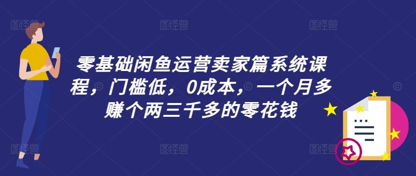 零基础闲鱼运营卖家篇系统课程，门槛低，0成本，一个月多赚个两三千多的零花钱-志拓网创