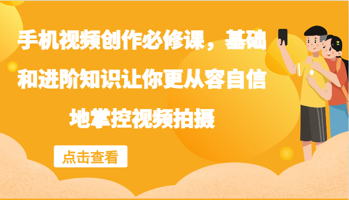 手机视频创作必修课，基础和进阶知识让你更从容自信地掌控视频拍摄-志拓网创