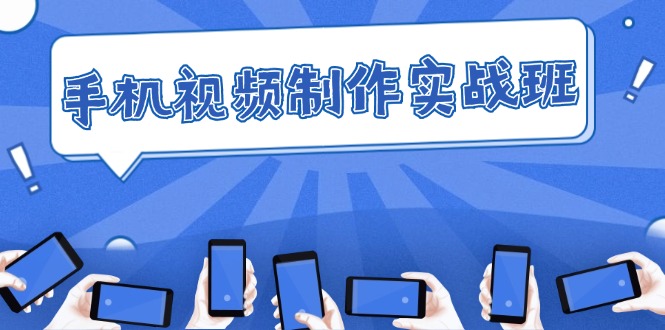 （12352期）手机 视频制作实战班：从理论到实践，快速掌握拍摄与剪辑精髓-志拓网创