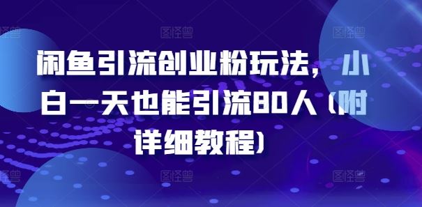 闲鱼引流创业粉玩法，小白一天也能引流80人(附详细教程)-志拓网创