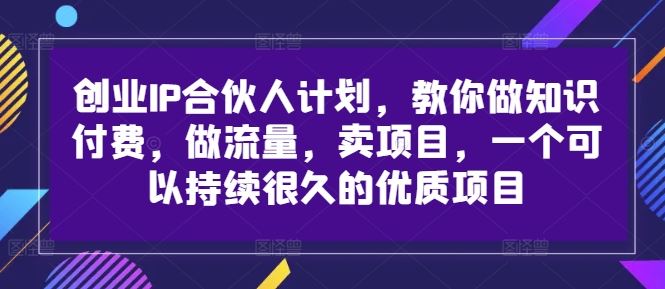 创业IP合伙人计划，教你做知识付费，做流量，卖项目，一个可以持续很久的优质项目-志拓网创