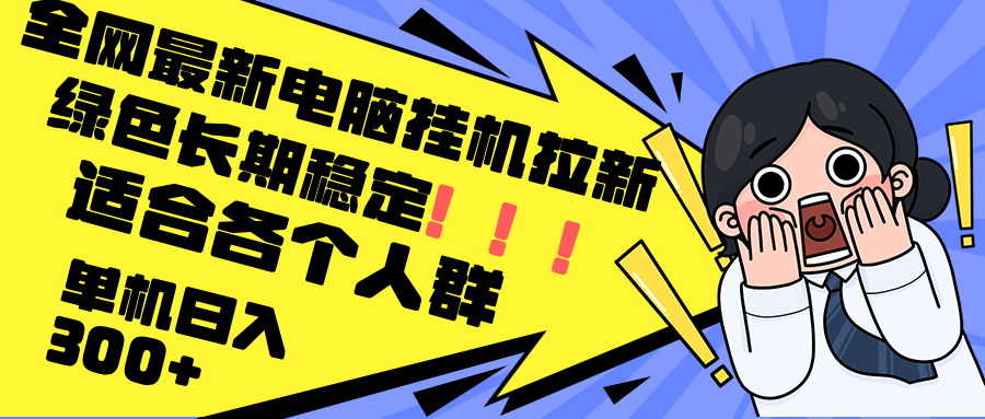 （12354期）最新电脑挂机拉新，单机300+，绿色长期稳定，适合各个人群-志拓网创