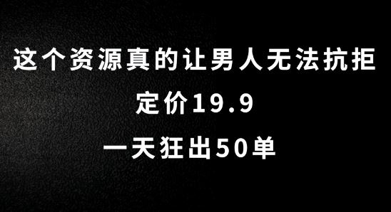 这个资源真的让男人无法抗拒，定价19.9.一天狂出50单【揭秘】-志拓网创