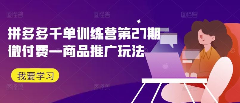 拼多多千单训练营第27期微付费—商品推广玩法-志拓网创