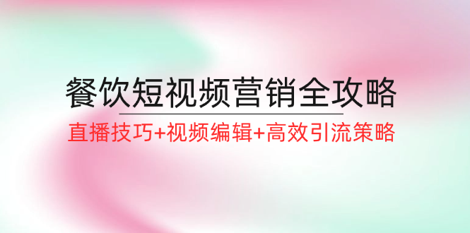 餐饮短视频营销全攻略：直播技巧+视频编辑+高效引流策略-志拓网创