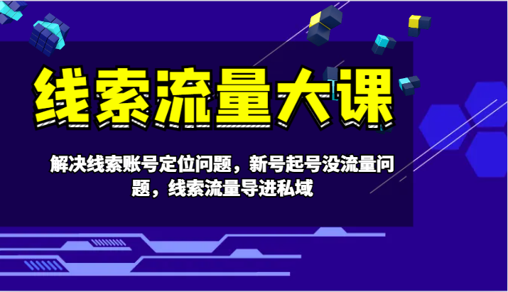 线索流量大课-解决线索账号定位问题，新号起号没流量问题，线索流量导进私域-志拓网创
