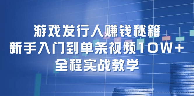 （12336期）游戏发行人赚钱秘籍：新手入门到单条视频10W+，全程实战教学-志拓网创
