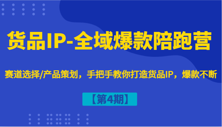 货品IP-全域爆款陪跑营【第4期】赛道选择/产品策划，手把手教你打造货品IP，爆款不断-志拓网创