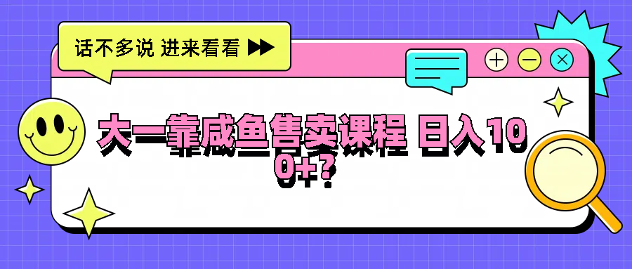 大一靠咸鱼售卖课程日入100+，没有任何门槛，有手就行-志拓网创