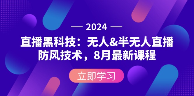 （12381期）2024直播黑科技：无人&半无人直播防风技术，8月最新课程-志拓网创