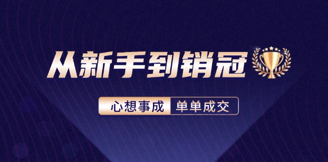 （12383期）从新手到销冠：精通客户心理学，揭秘销冠背后的成交秘籍-志拓网创
