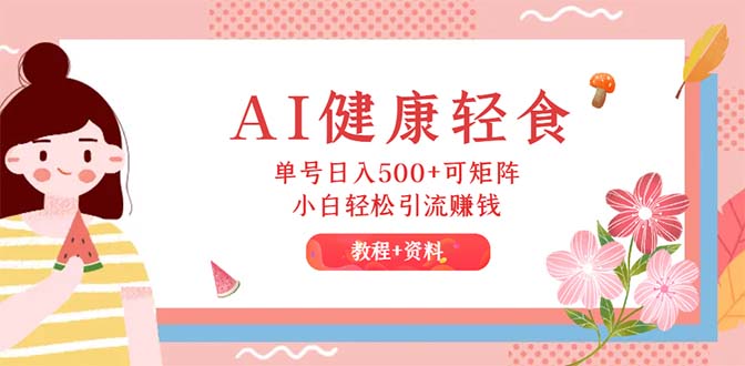 （12388期）AI健康轻食，单号日入500+可矩阵，小白轻松引流赚钱（教程+食谱）-志拓网创