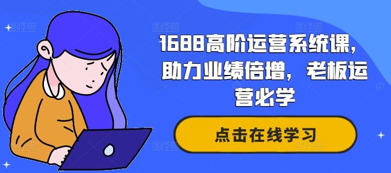 1688高阶运营系统课，助力业绩倍增，老板运营必学-志拓网创