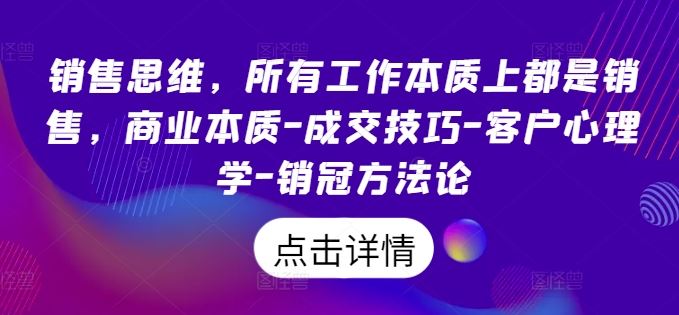 销售思维，所有工作本质上都是销售，商业本质-成交技巧-客户心理学-销冠方法论-志拓网创