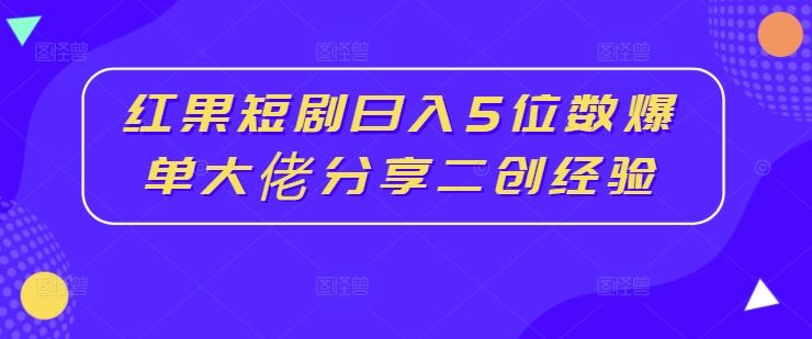 红果短剧日入5位数爆单大佬分享二创经验-志拓网创