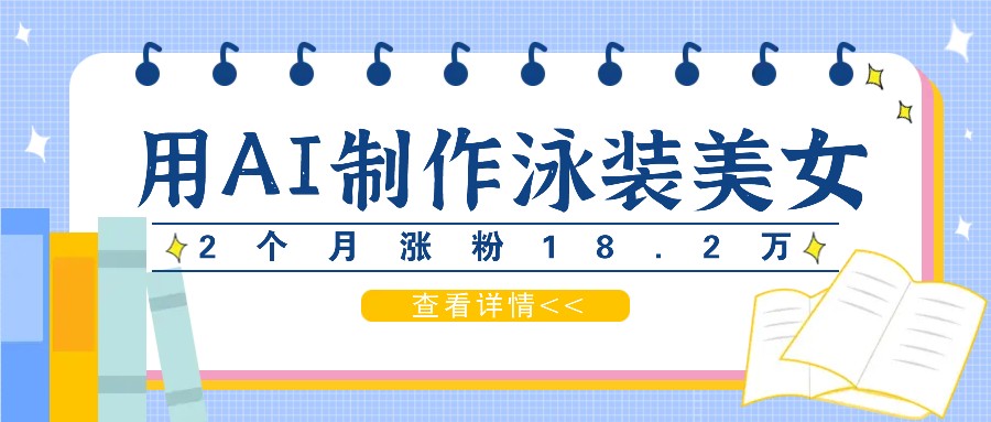 用AI生成泳装美女短视频，2个月涨粉18.2万，多种变现月收益万元-志拓网创