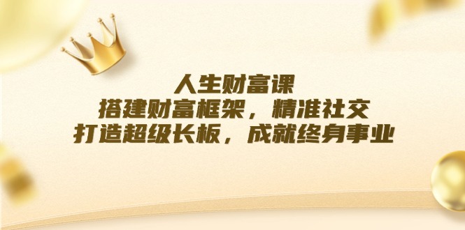 人生财富课：搭建财富框架，精准社交，打造超级长板，成就终身事业-志拓网创