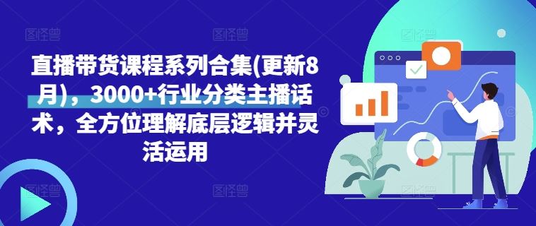 直播带货课程系列合集(更新8月)，3000+行业分类主播话术，全方位理解底层逻辑并灵活运用-志拓网创