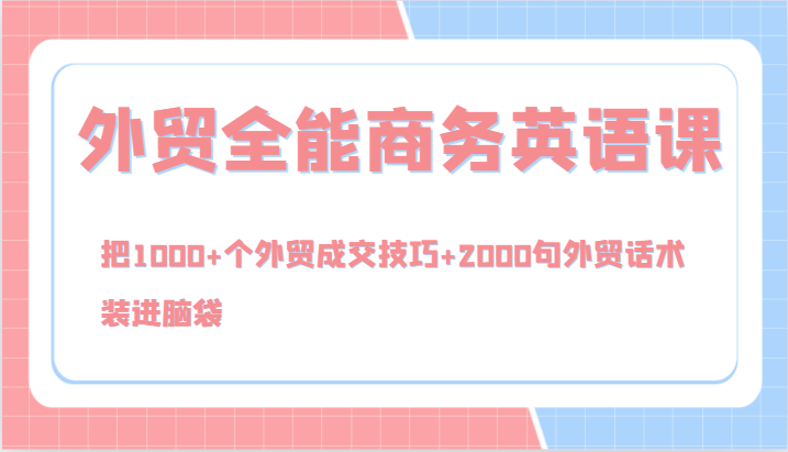 外贸全能商务英语课，把1000+个外贸成交技巧+2000句外贸话术，装进脑袋（144节）-志拓网创