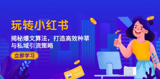 玩转小红书：揭秘爆文算法，打造高效种草与私域引流策略-志拓网创