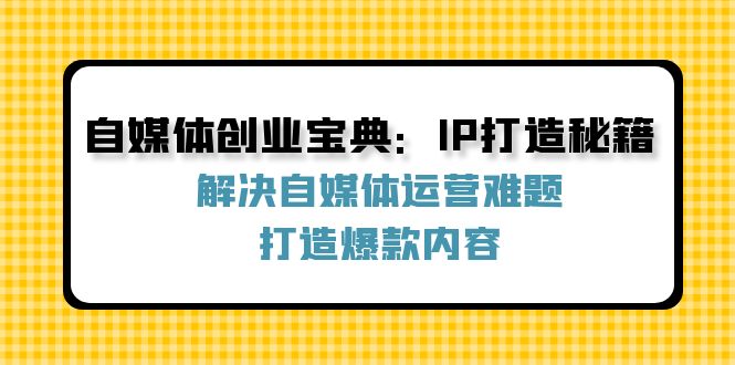 自媒体创业宝典：IP打造秘籍：解决自媒体运营难题，打造爆款内容-志拓网创