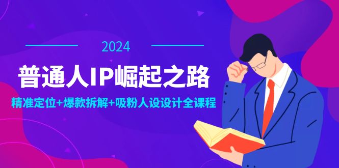 普通人IP崛起之路：打造个人品牌，精准定位+爆款拆解+吸粉人设设计全课程-志拓网创