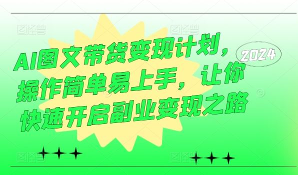 AI图文带货变现计划，操作简单易上手，让你快速开启副业变现之路-志拓网创
