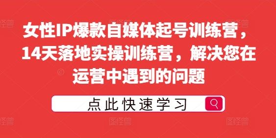 女性IP爆款自媒体起号训练营，14天落地实操训练营，解决您在运营中遇到的问题-志拓网创