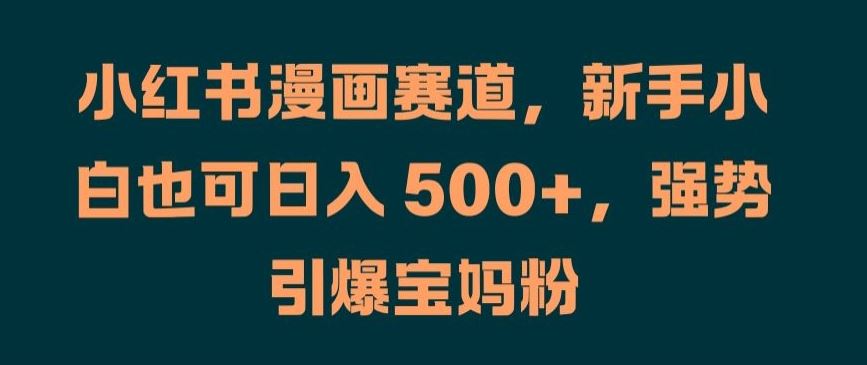 小红书漫画赛道，新手小白也可日入 500+，强势引爆宝妈粉【揭秘】-志拓网创