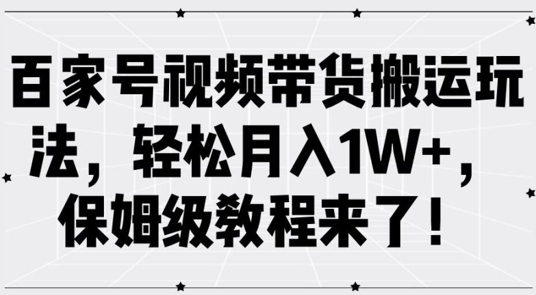 百家号视频带货搬运玩法，轻松月入1W+，保姆级教程来了【揭秘】-志拓网创