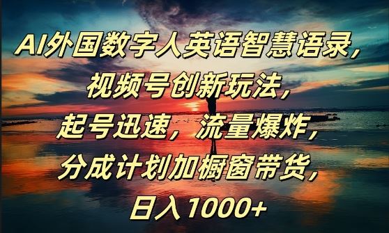AI外国数字人英语智慧语录，视频号创新玩法，起号迅速，流量爆炸，日入1k+【揭秘】-志拓网创