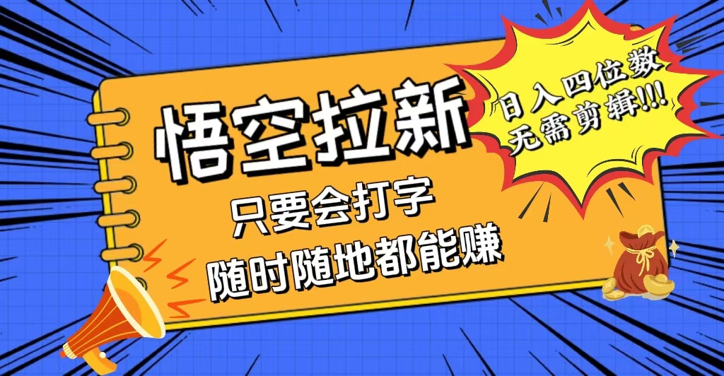 （12408期）会打字就能赚，悟空拉新最新玩法，日入四位数，无需作品，小白也能当天…-志拓网创