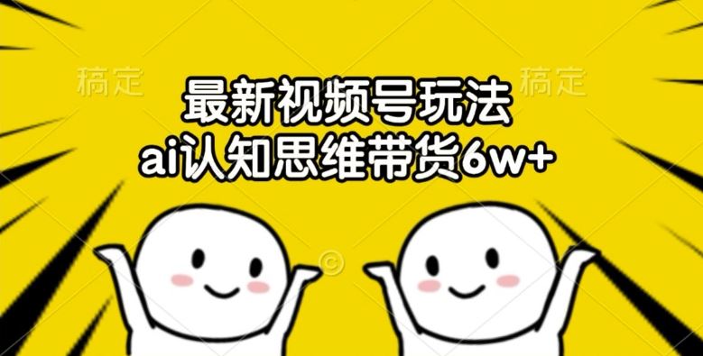 最新视频号玩法，ai认知思维带货6w+【揭秘】-志拓网创