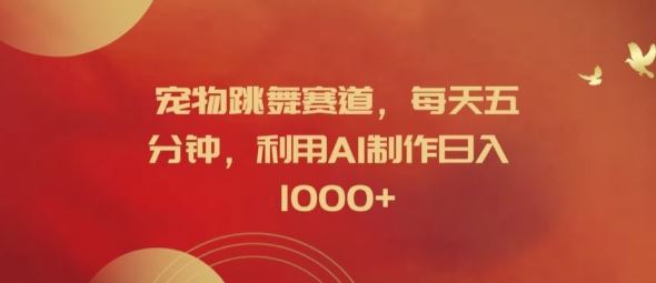 宠物跳舞赛道，每天五分钟，利用AI制作日入1k【揭秘】-志拓网创