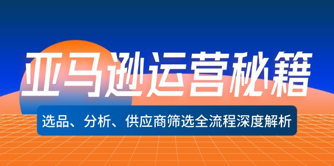 （12425期）亚马逊运营秘籍：选品、分析、供应商筛选全流程深度解析（无水印）-志拓网创