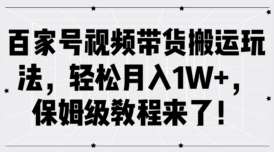 百家号视频带货搬运玩法，轻松月入1W+，保姆级教程来了！-志拓网创