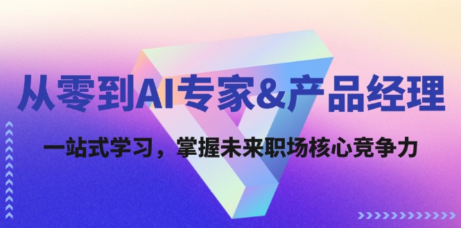 从零到AI专家&产品经理：一站式学习，掌握未来职场核心竞争力-志拓网创